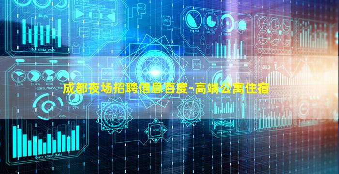 成都夜场招聘信息百度-高端公寓住宿