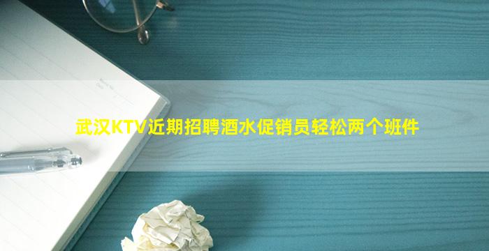 武汉KTV近期招聘酒水促销员轻松两个班件