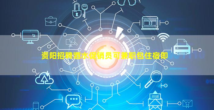 资阳招聘酒水促销员可兼职包住宿即
